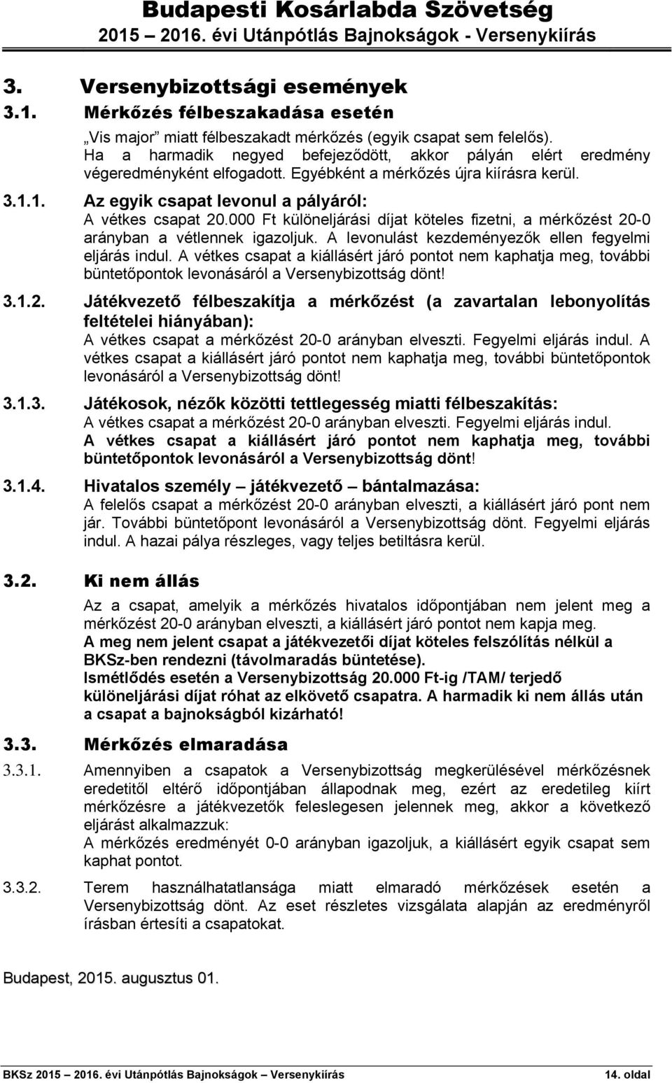 000 Ft különeljárási díjat köteles fizetni, a mérkőzést 20-0 arányban a vétlennek igazoljuk. A levonulást kezdeményezők ellen fegyelmi eljárás indul.