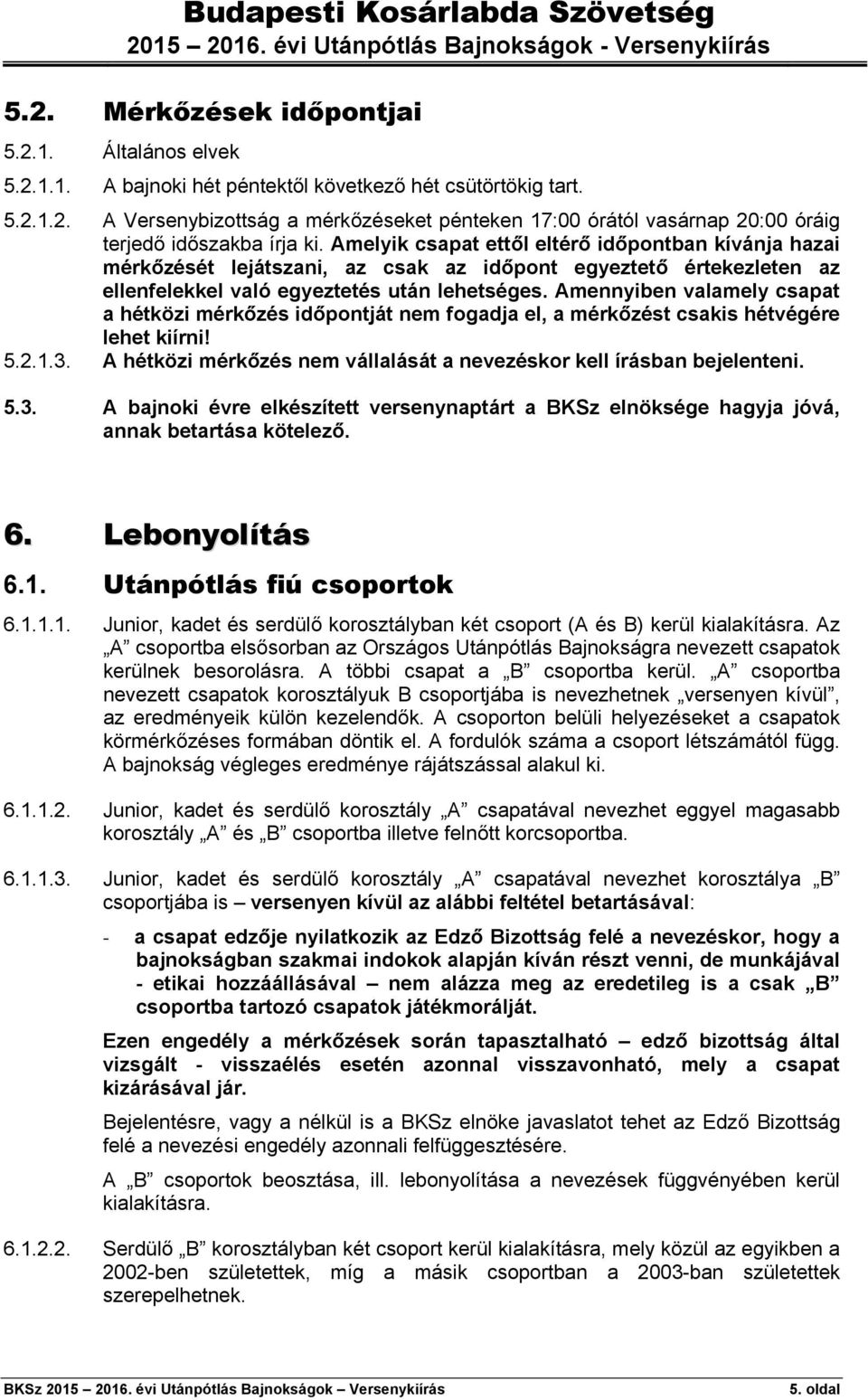 Amennyiben valamely csapat a hétközi mérkőzés időpontját nem fogadja el, a mérkőzést csakis hétvégére lehet kiírni! 5.2.1.3.