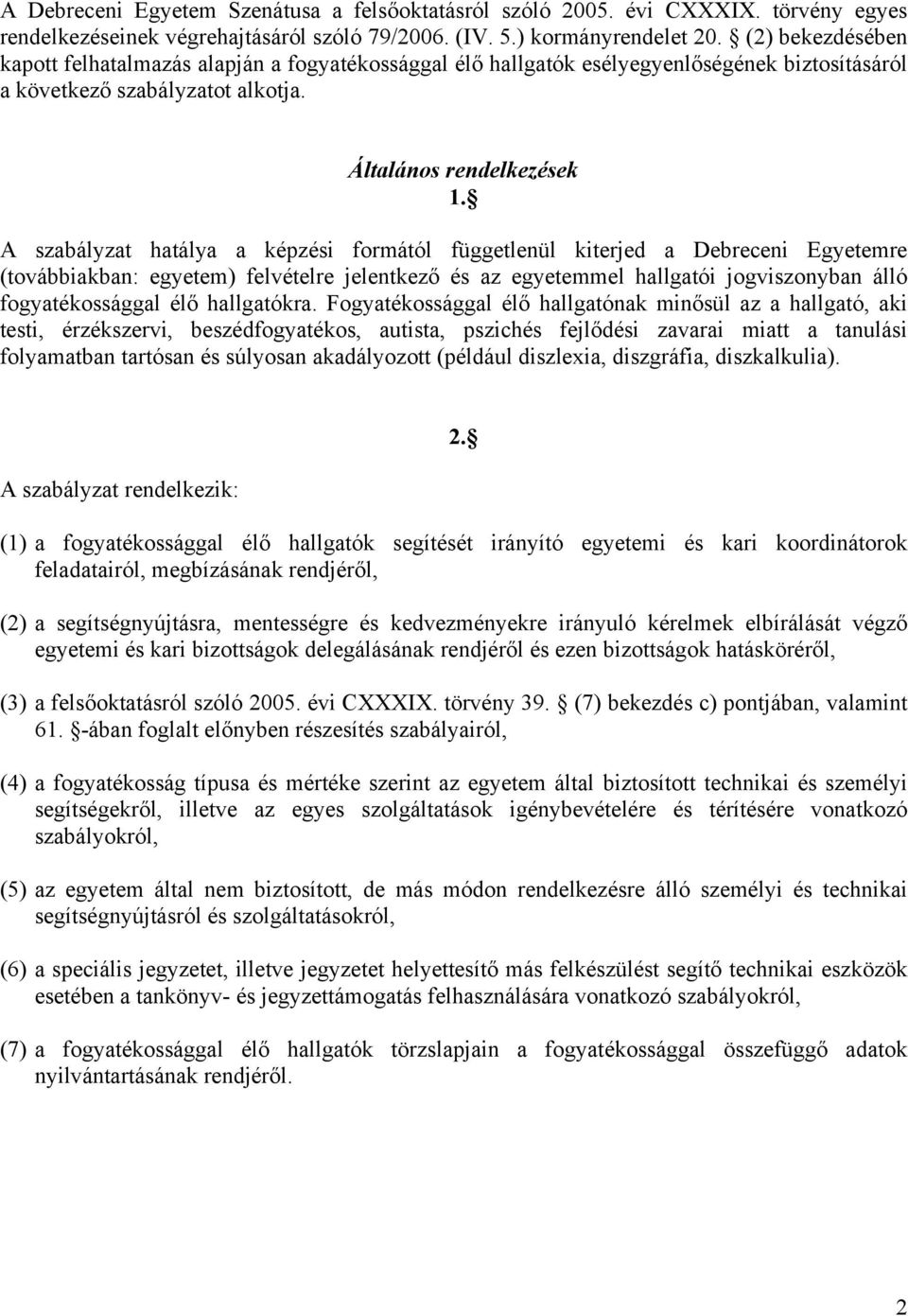 A szabályzat hatálya a képzési formától függetlenül kiterjed a Debreceni Egyetemre (továbbiakban: egyetem) felvételre jelentkező és az egyetemmel hallgatói jogviszonyban álló fogyatékossággal élő