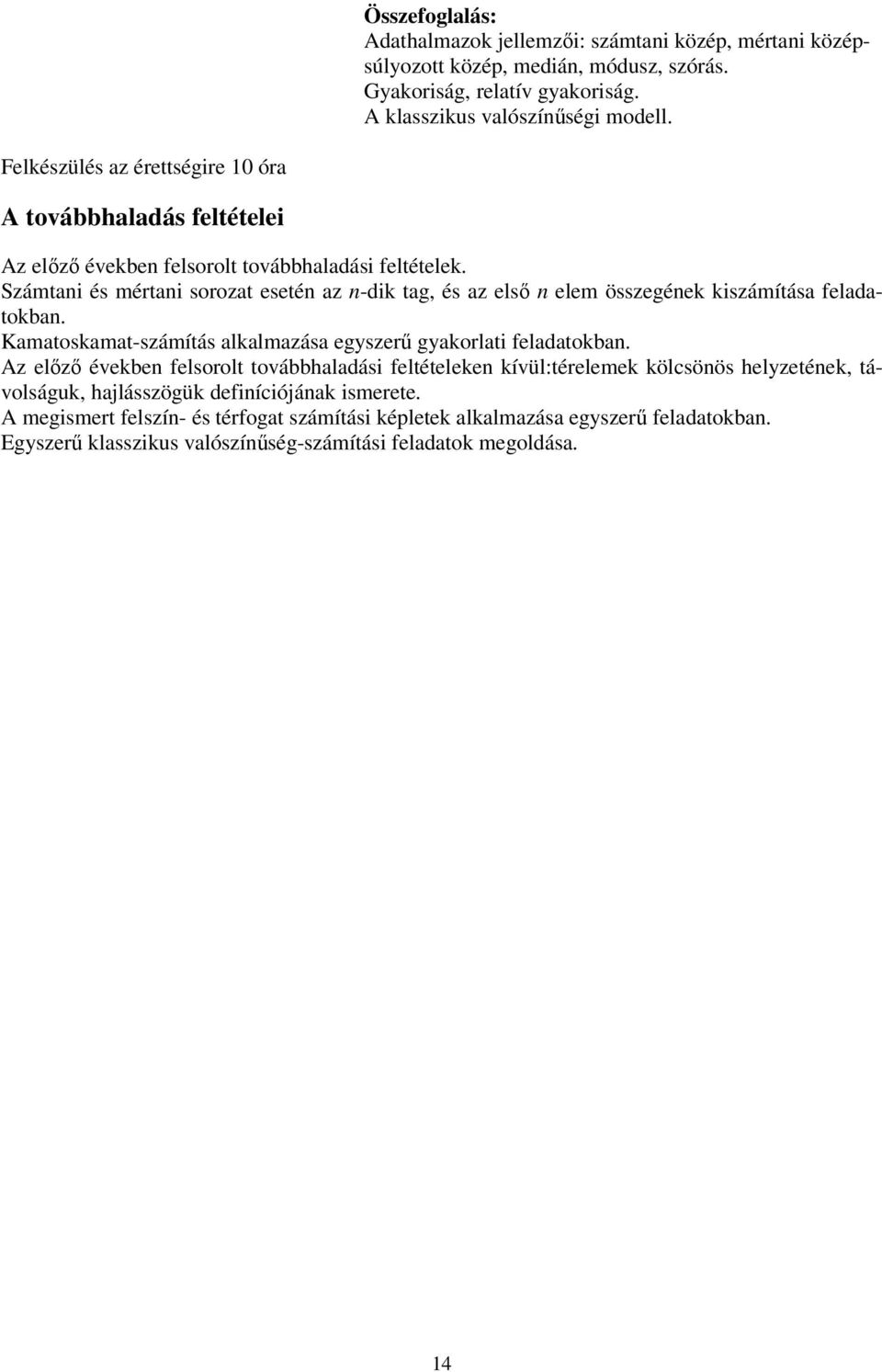 Számtani és mértani sorozat esetén az n-dik tag, és az első n elem összegének kiszámítása feladatokban. Kamatoskamat-számítás alkalmazása egyszerű gyakorlati feladatokban.