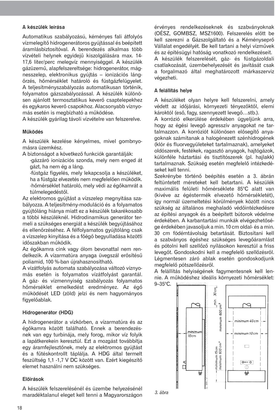 A készülék gázüzemû, alapfelszereltsége: hidrogenerátor, mágnesszelep, elektronikus gyújtás ionizációs lángõrzés, hõmérséklet határoló és füstgázfelügyelet.