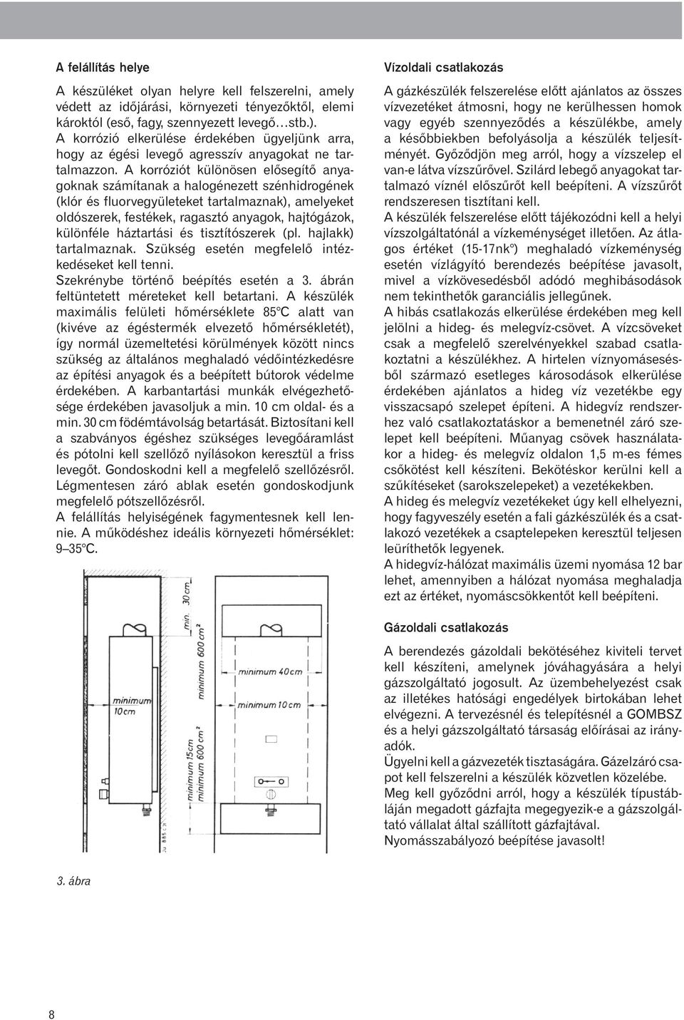 A korróziót különösen elõsegítõ anyagoknak számítanak a halogénezett szénhidrogének (klór és fluorvegyületeket tartalmaznak), amelyeket oldószerek, festékek, ragasztó anyagok, hajtógázok, különféle