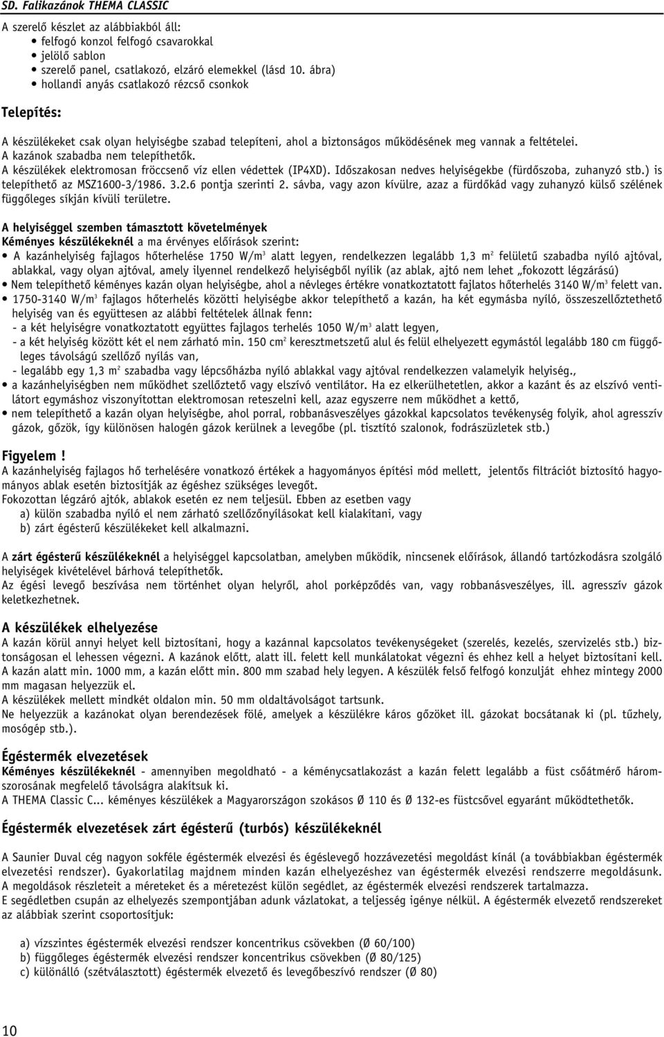 A kazánok szabadba nem telepíthetôk. A készülékek elektromosan fröccsenô víz ellen védettek (IP4XD). Idôszakosan nedves helyiségekbe (fürdôszoba, zuhanyzó stb.) is telepíthetô az MSZ1600-3/1986. 3.2.