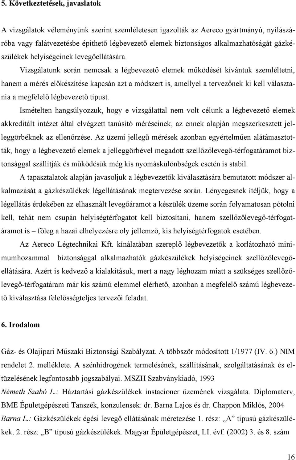 Vizsgálatunk során nemcsak a légbevezető elemek működését kívántuk szemléltetni, hanem a mérés előkészítése kapcsán azt a módszert is, amellyel a tervezőnek ki kell választania a megfelelő