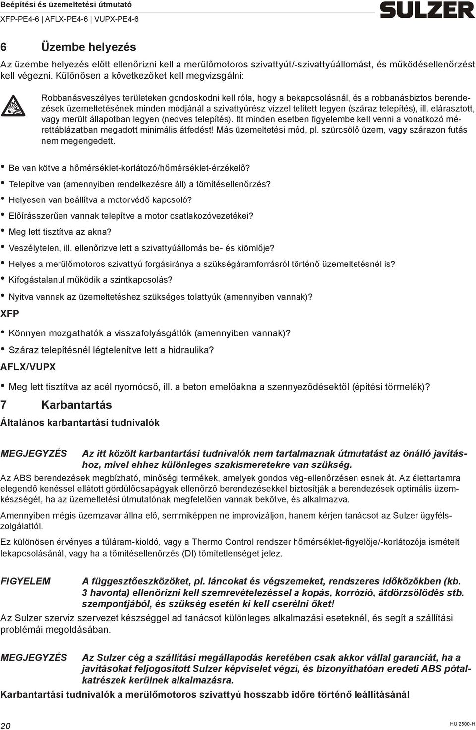 szivattyúrész vízzel telített legyen (száraz telepítés), ill. elárasztott, vagy merült állapotban legyen (nedves telepítés).