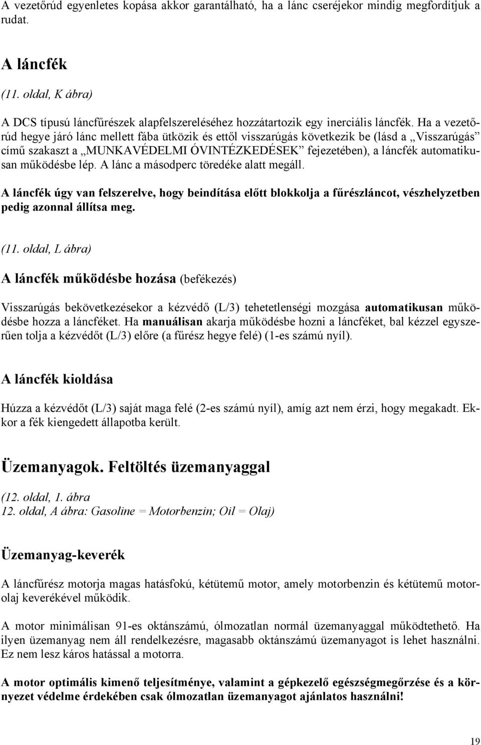 Ha a vezetőrúd hegye járó lánc mellett fába ütközik és ettől visszarúgás következik be (lásd a Visszarúgás című szakaszt a MUNKAVÉDELMI ÓVINTÉZKEDÉSEK fejezetében), a láncfék automatikusan működésbe