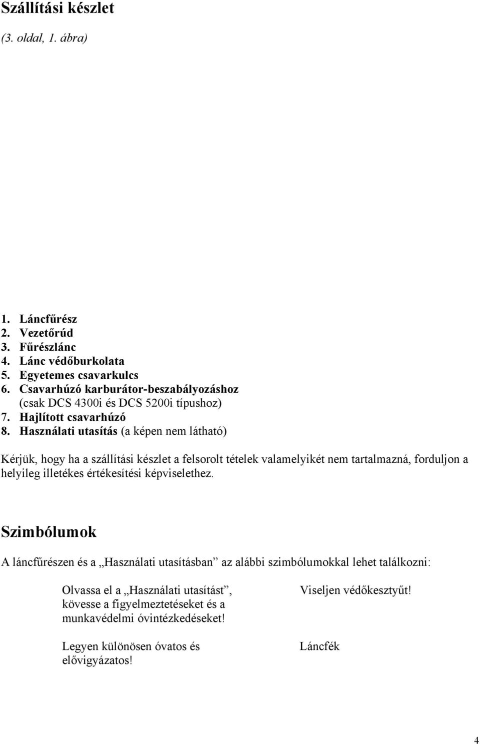 Használati utasítás (a képen nem látható) Kérjük, hogy ha a szállítási készlet a felsorolt tételek valamelyikét nem tartalmazná, forduljon a helyileg illetékes értékesítési
