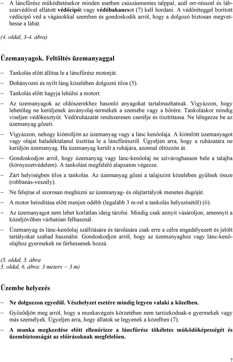 Feltöltés üzemanyaggal Tankolás előtt állítsa le a láncfűrész motorját. Dohányozni és nyílt láng közelében dolgozni tilos (5). Tankolás előtt hagyja lehűlni a motort.