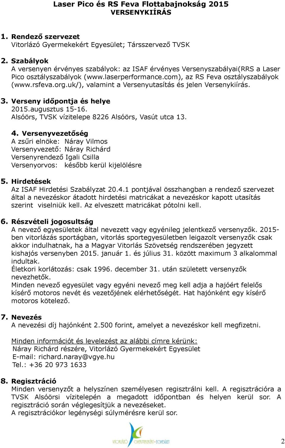 uk/), valamint a Versenyutasítás és jelen Versenykiírás. 3. Verseny időpontja és helye 2015. augusztus 15-16. Alsóörs, TVSK vízitelepe 8226 Alsóörs, Vasút utca 13. 4.