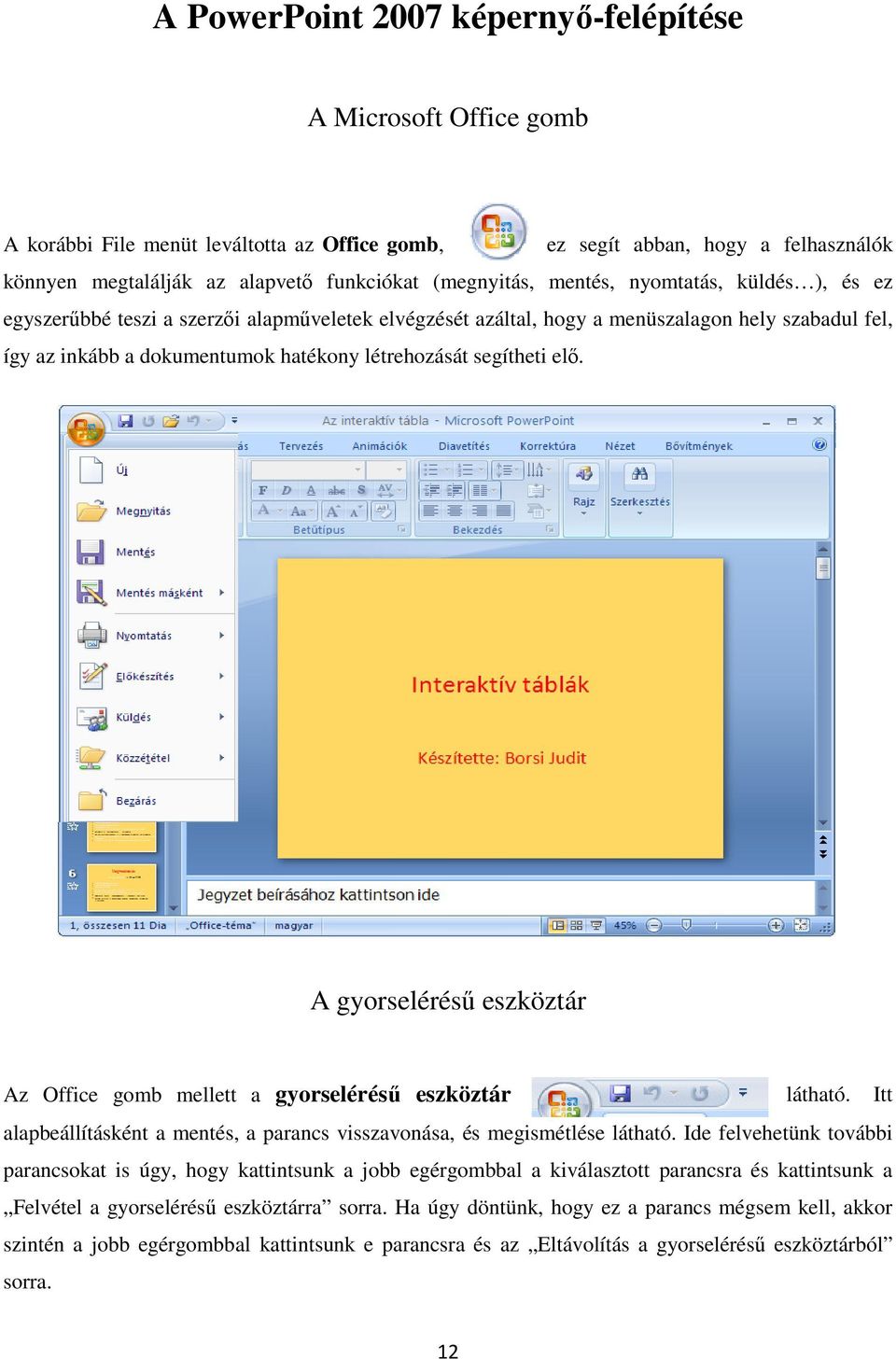 segítheti elı. A gyorseléréső eszköztár Az Office gomb mellett a gyorseléréső eszköztár látható. Itt alapbeállításként a mentés, a parancs visszavonása, és megismétlése látható.
