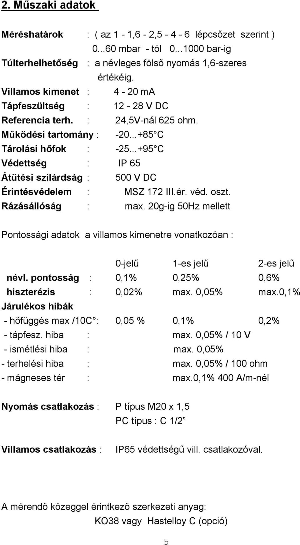 ..+95 C Védettség : IP 65 Átütési szilárdság : 500 V DC Érintésvédelem : MSZ 172 III.ér. véd. oszt. Rázásállóság : max.