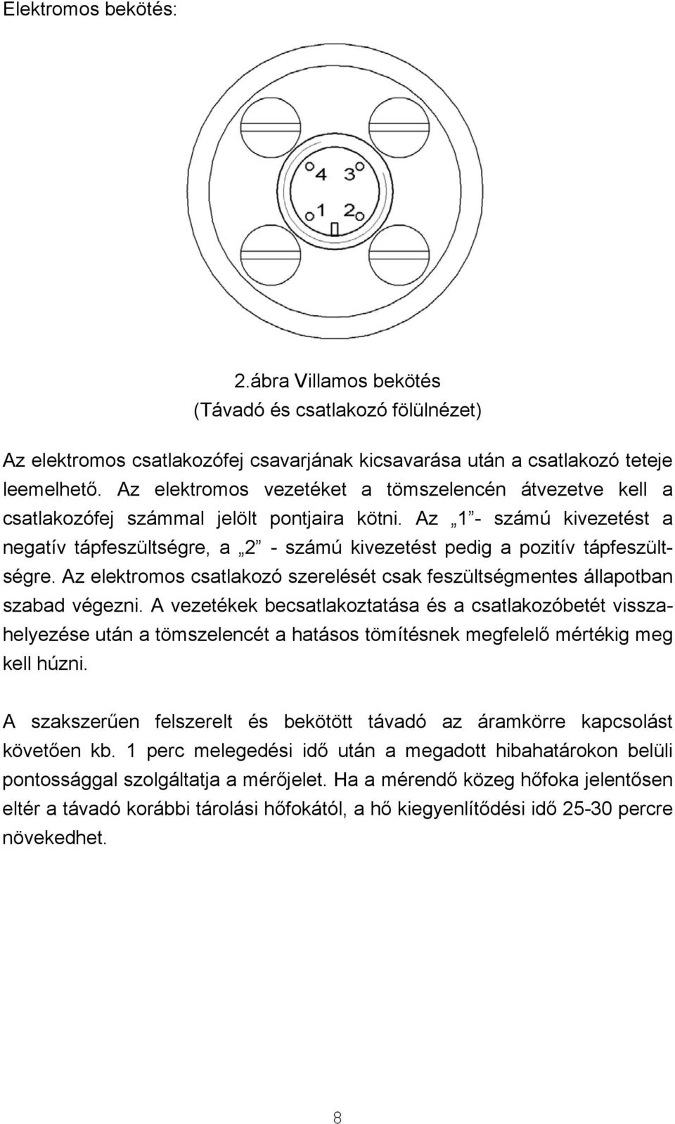 Az 1 - számú kivezetést a negatív tápfeszültségre, a 2 - számú kivezetést pedig a pozitív tápfeszültségre. Az elektromos csatlakozó szerelését csak feszültségmentes állapotban szabad végezni.