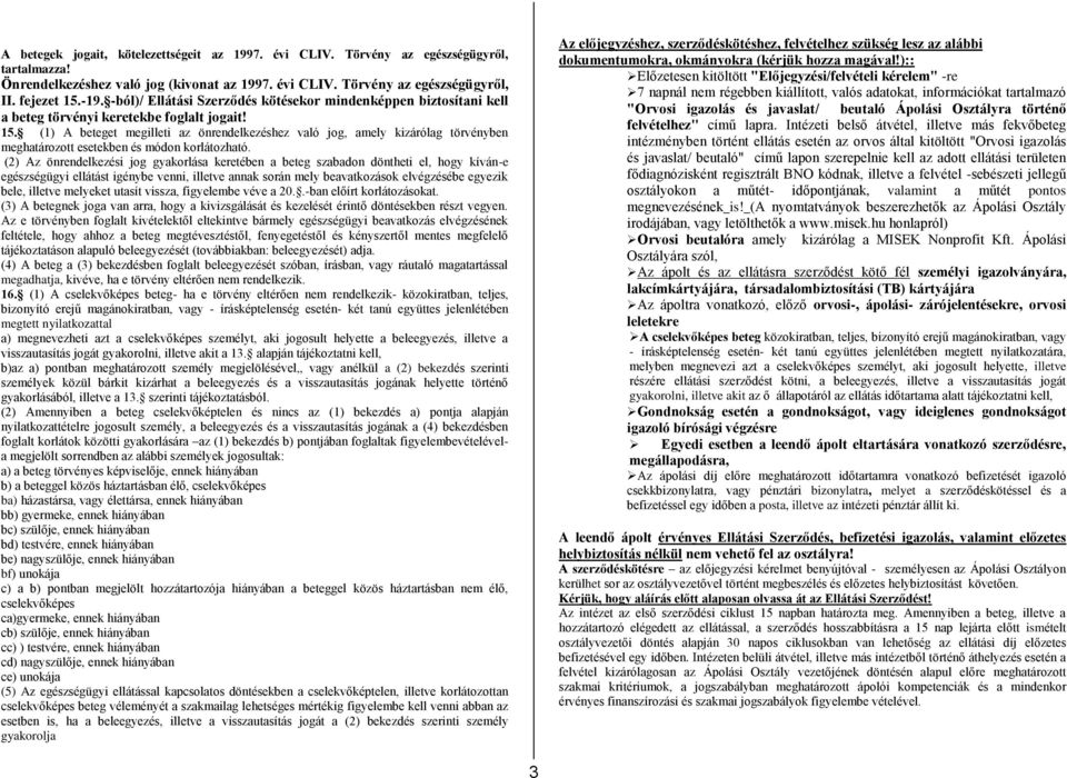 (1) A beteget megilleti az önrendelkezéshez való jog, amely kizárólag törvényben meghatározott esetekben és módon korlátozható.