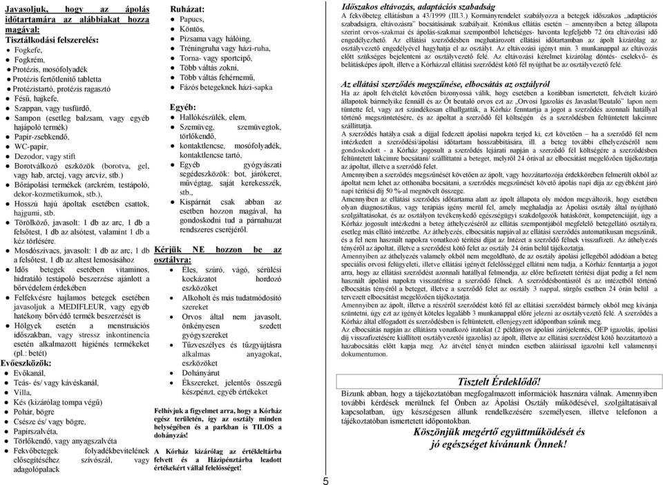 arctej, vagy arcvíz, stb.) Bőrápolási termékek (arckrém, testápoló, dekor-kozmetikumok, stb.), Hosszú hajú ápoltak esetében csattok, hajgumi, stb.