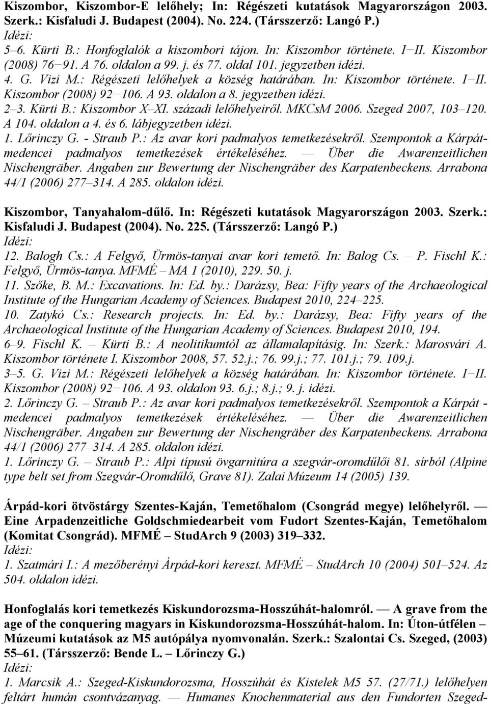 A 93. oldalon a 8. jegyzetben idézi. 2 3. Kürti B.: Kiszombor X XI. századi lelőhelyeiről. MKCsM 2006. Szeged 2007, 103 120. A 104. oldalon a 4. és 6. lábjegyzetben idézi. 1. Lőrinczy G. - Straub P.