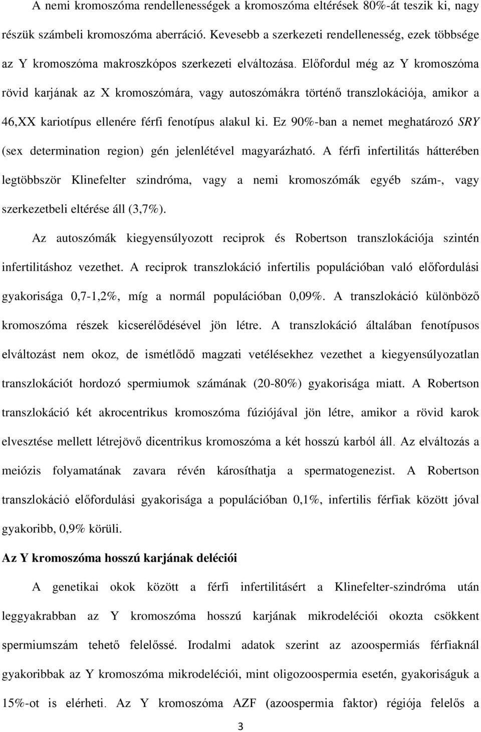 Előfordul még az Y kromoszóma rövid karjának az X kromoszómára, vagy autoszómákra történő transzlokációja, amikor a 46,XX kariotípus ellenére férfi fenotípus alakul ki.
