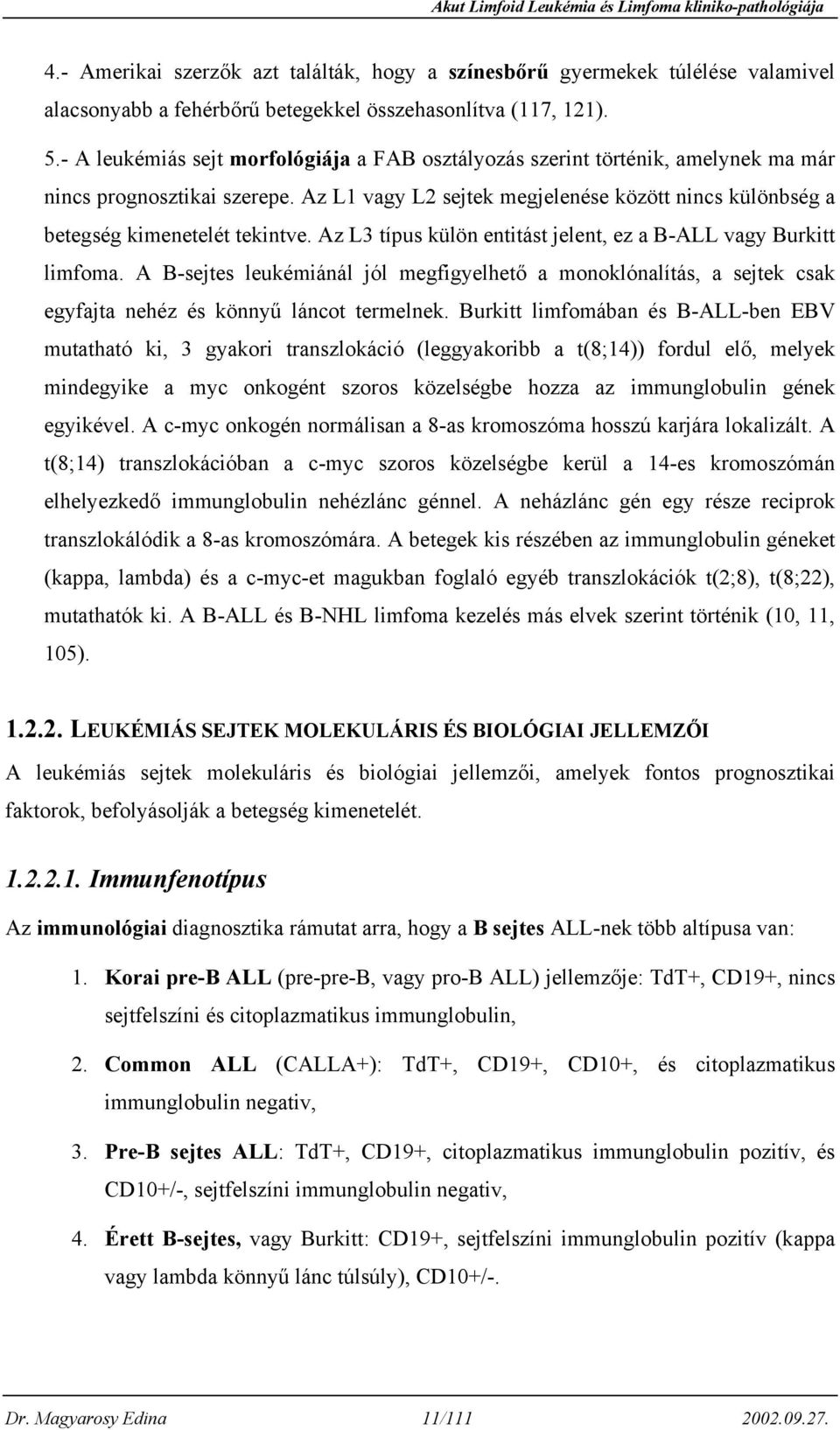 Az L1 vagy L2 sejtek megjelenése között nincs különbség a betegség kimenetelét tekintve. Az L3 típus külön entitást jelent, ez a B-ALL vagy Burkitt limfoma.