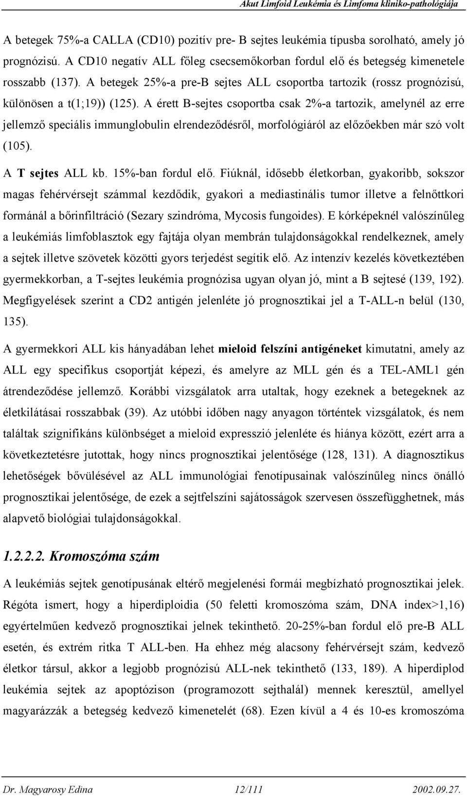 A érett B-sejtes csoportba csak 2%-a tartozik, amelynél az erre jellemző speciális immunglobulin elrendeződésről, morfológiáról az előzőekben már szó volt (105). A T sejtes ALL kb. 15%-ban fordul elő.