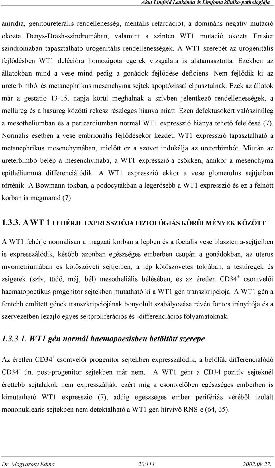 Ezekben az állatokban mind a vese mind pedig a gonádok fejlődése deficiens. Nem fejlődik ki az ureterbimbó, és metanephrikus mesenchyma sejtek apoptózissal elpusztulnak.
