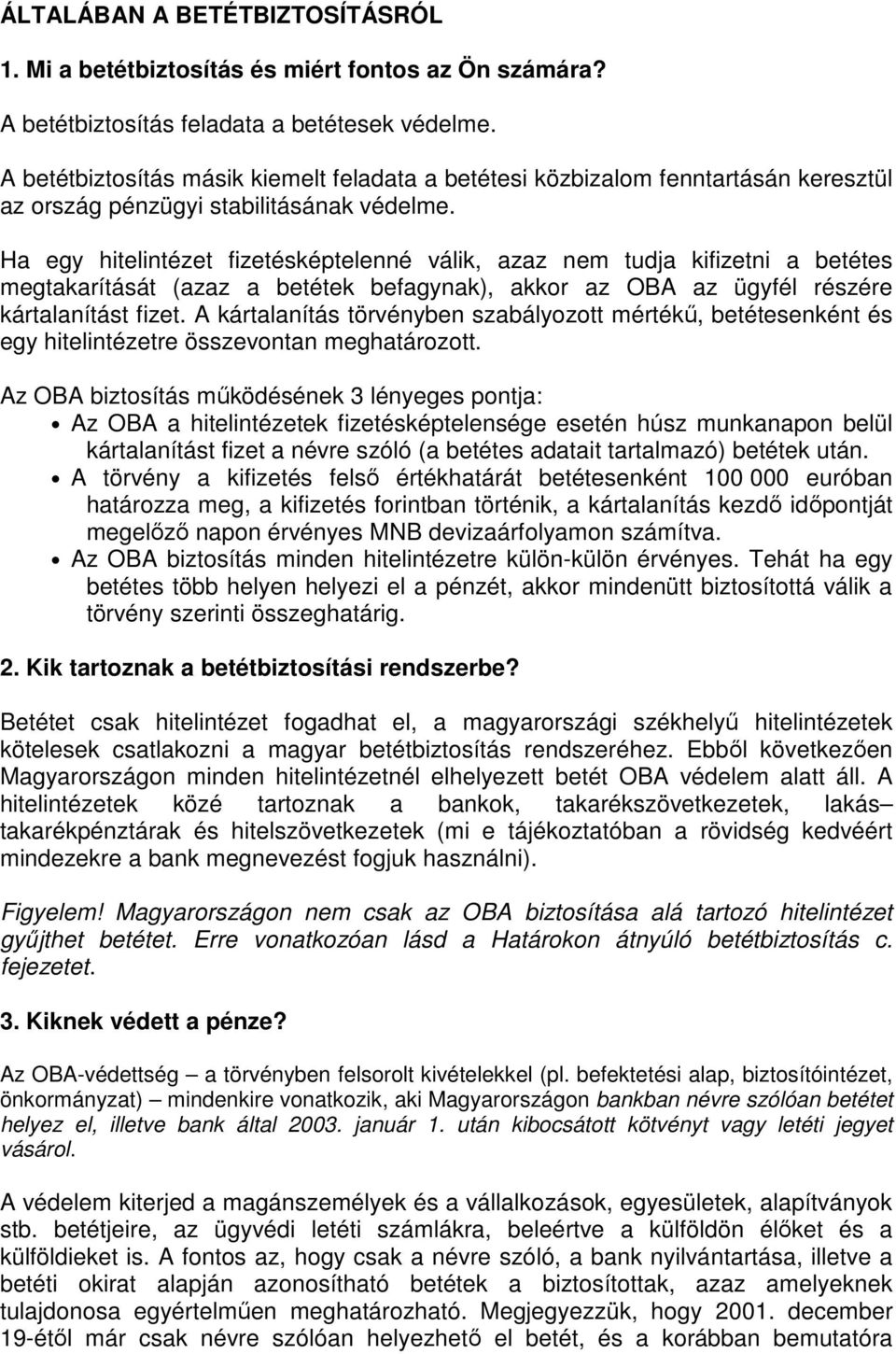 Ha egy hitelintézet fizetésképtelenné válik, azaz nem tudja kifizetni a betétes megtakarítását (azaz a betétek befagynak), akkor az OBA az ügyfél részére kártalanítást fizet.