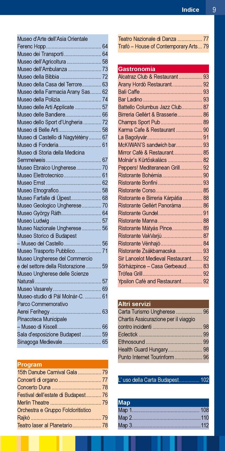 .. 58 Museo di Castello di Nagytétény... 67 Museo di Fonderia... 61 Museo di Storia della Medicina Semmelweis... 67 Museo Ebraico Ungherese... 70 Museo Elettrotecnico... 61 Museo Ernst.