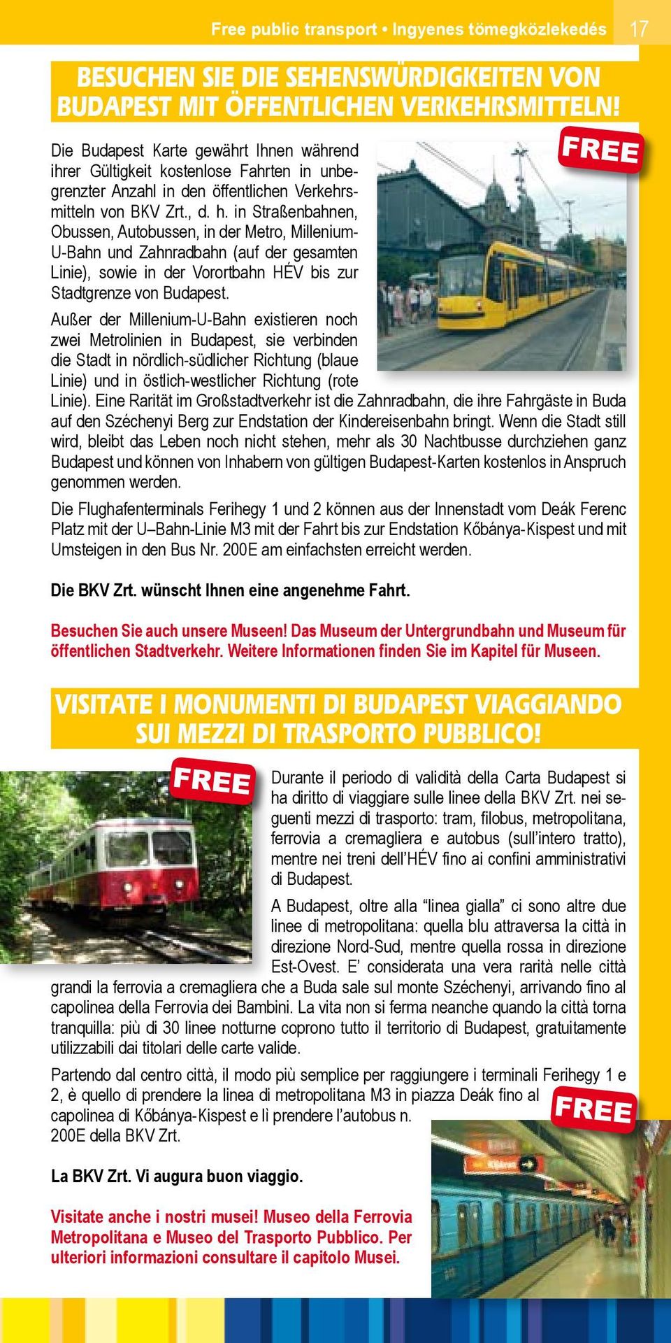 in Straßenbahnen, Obussen, Autobussen, in der Metro, Millenium- U-Bahn und Zahnradbahn (auf der gesamten Linie), sowie in der Vorortbahn HÉV bis zur Stadtgrenze von Budapest.