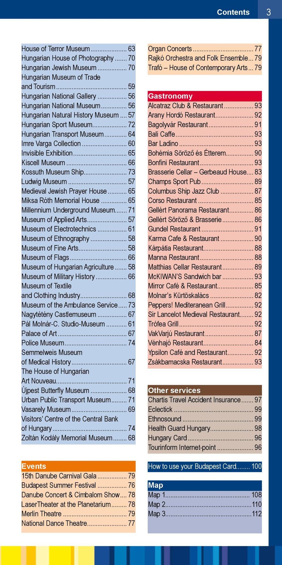 .. 65 Kiscell Museum... 66 Kossuth Museum Ship... 73 Ludwig Museum... 57 Medieval Jewish Prayer House... 65 Miksa Róth Memorial House... 65 Millennium Underground Museum... 71 Museum of Applied Arts.