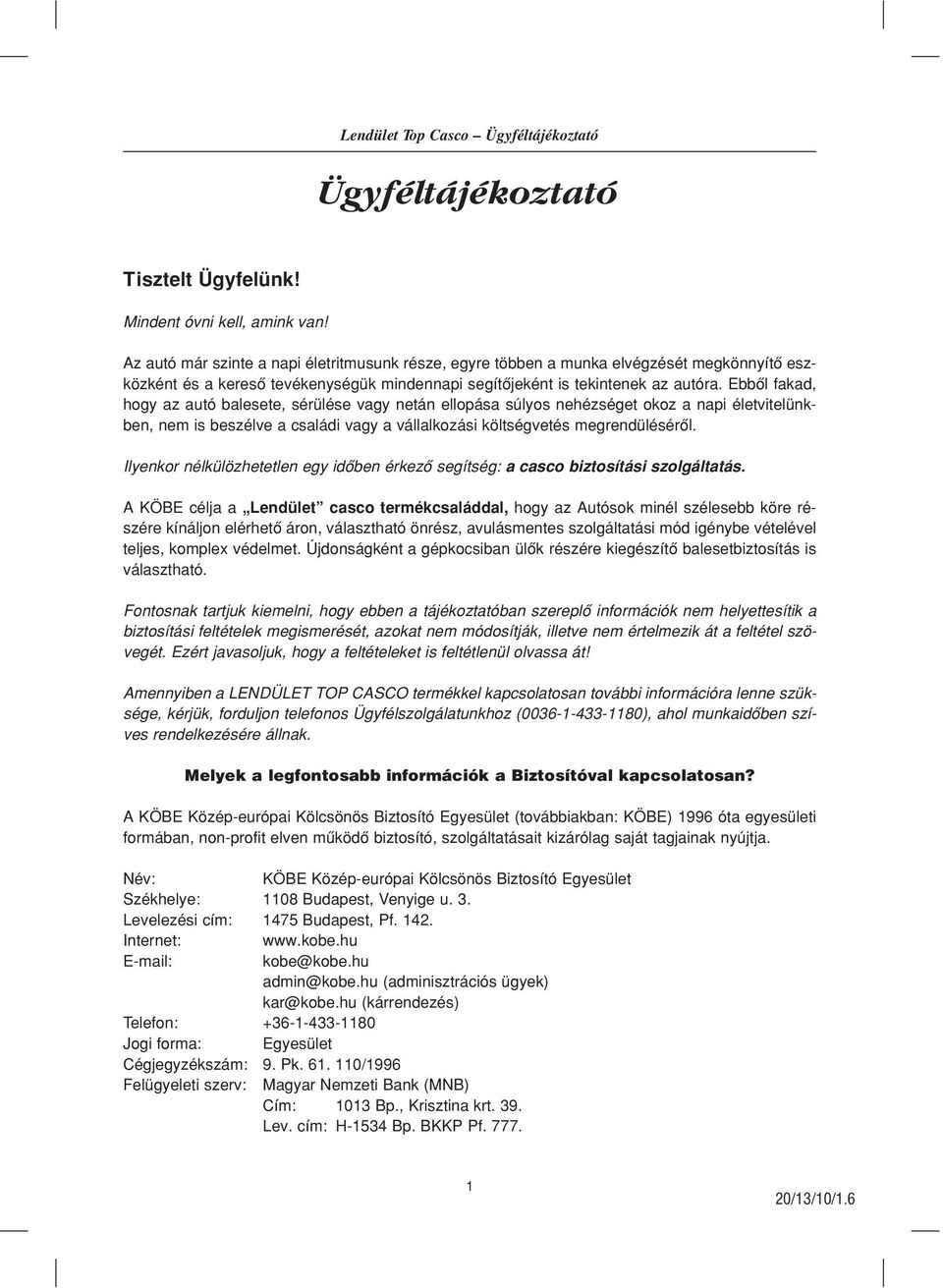 Ebbôl fakad, hogy az autó balesete, sérülése vagy netán ellopása súlyos nehézséget okoz a napi életvitelünkben, nem is beszélve a családi vagy a vállalkozási költségvetés megrendülésérôl.