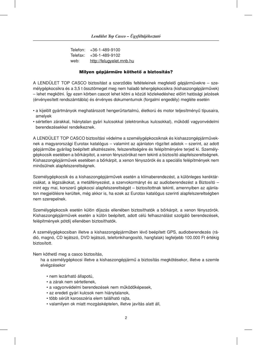 Így ezen körben cascot lehet kötni a közúti közlekedéshez elôírt hatósági jelzések (érvényesített rendszámtábla) és érvényes dokumentumok (forgalmi engedély) megléte esetén a kijelölt gyártmányok