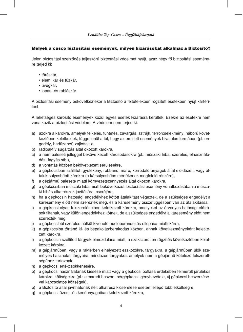 A biztosítási esemény bekövetkeztekor a Biztosító a feltételekben rögzített esetekben nyújt kártérítést. A lehetséges károsító események közül egyes esetek kizárásra kerültek.