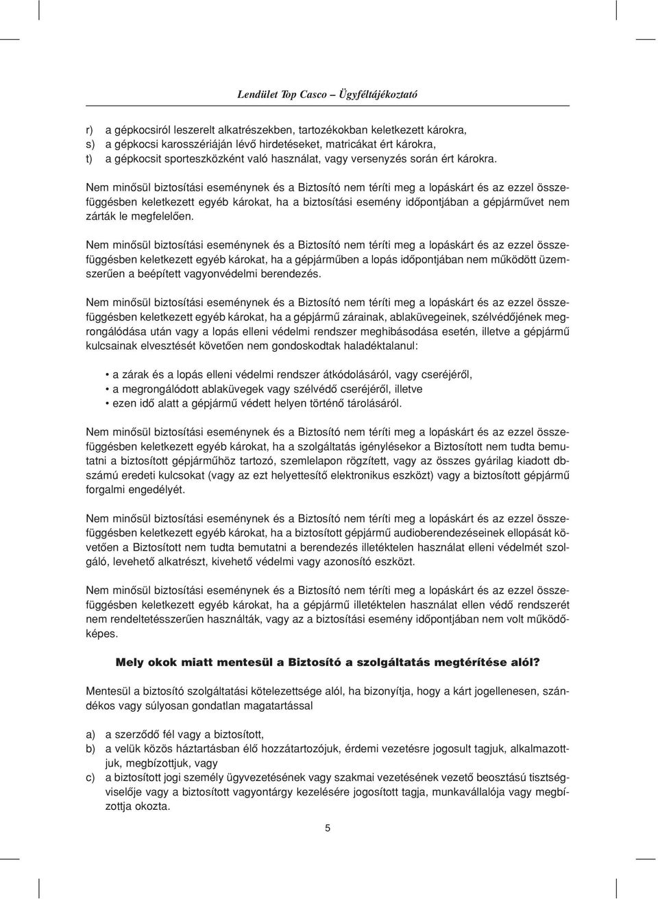 Nem minôsül biztosítási eseménynek és a Biztosító nem téríti meg a lopáskárt és az ezzel összefüggésben keletkezett egyéb károkat, ha a biztosítási esemény idôpontjában a gépjármûvet nem zárták le