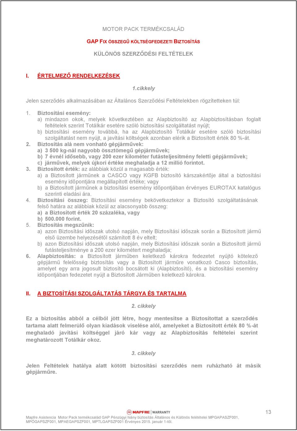 Biztosítási esemény: a) mindazon okok, melyek következtében az Alapbiztosító az Alapbiztosításban foglalt feltételek szerint Totálkár esetére szóló biztosítási szolgáltatást nyújt; b) biztosítási