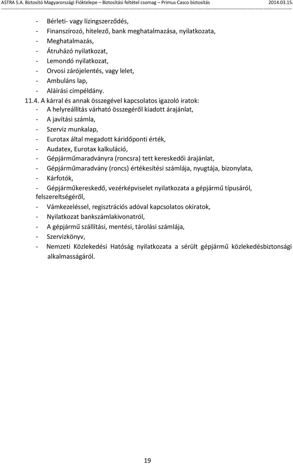 A kárral és annak összegével kapcsolatos igazoló iratok: - A helyreállítás várható összegéről kiadott árajánlat, - A javítási számla, - Szerviz munkalap, - Eurotax által megadott káridőponti érték, -