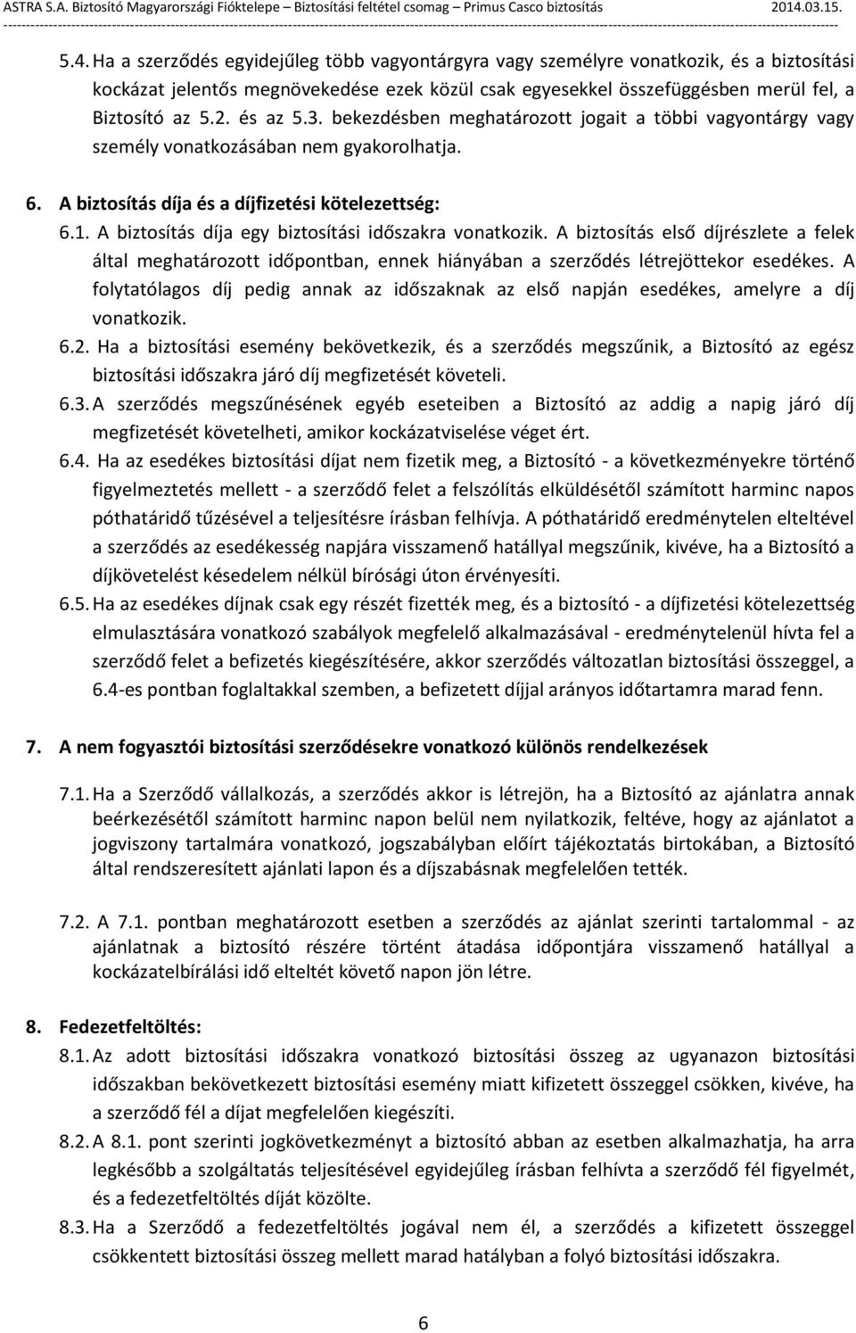 A biztosítás díja egy biztosítási időszakra vonatkozik. A biztosítás első díjrészlete a felek által meghatározott időpontban, ennek hiányában a szerződés létrejöttekor esedékes.