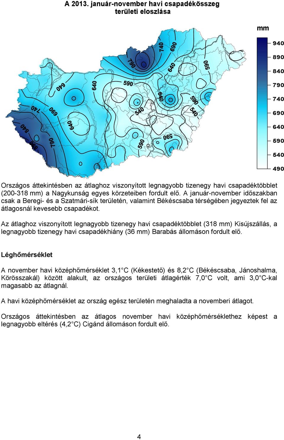 a Nagykunság egyes körzeteiben fordult elő. A január-november időszakban csak a Beregi- és a Szatmári-sík területén, valamint Békéscsaba térségében jegyeztek fel az átlagosnál kevesebb csapadékot.