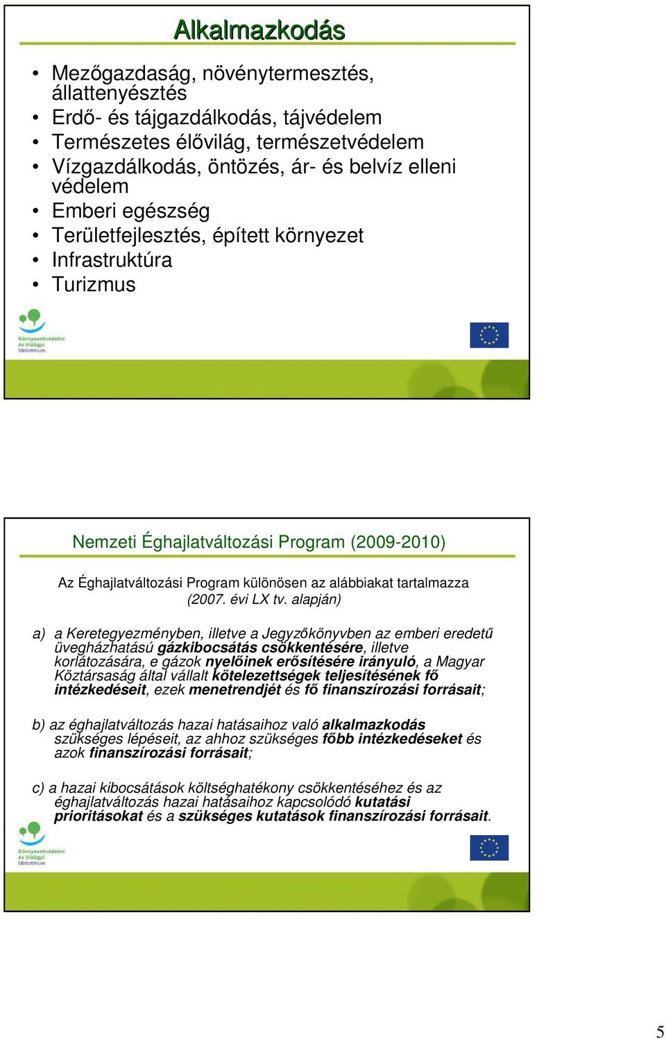 alapján) a) a Keretegyezményben, illetve a Jegyzıkönyvben az emberi eredető üvegházhatású gázkibocsátás csökkentésére, illetve korlátozására, e gázok nyelıinek erısítésére irányuló, a Magyar