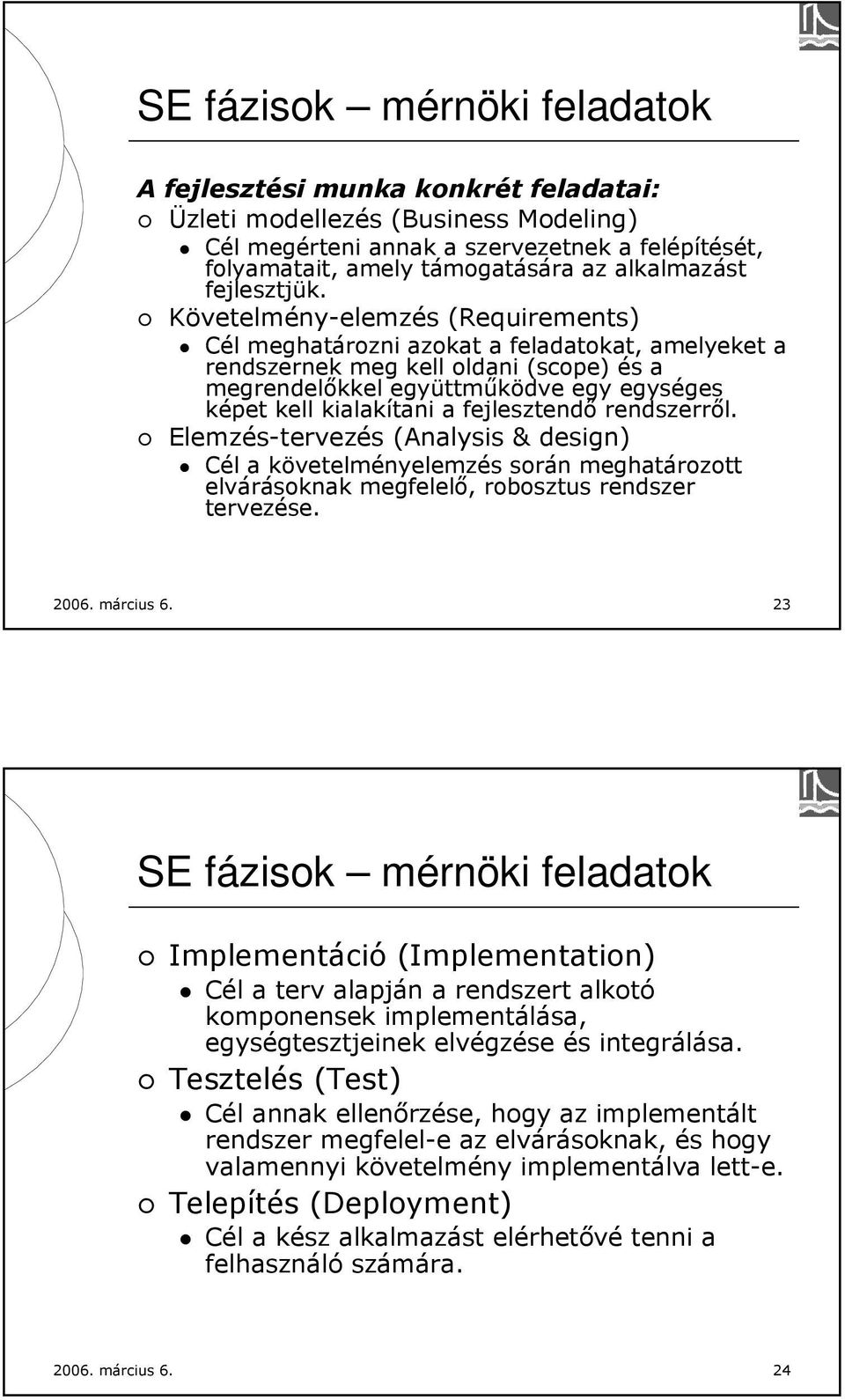 Követelmény-elemzés (Requirements) Cél meghatározni azokat a feladatokat, amelyeket a rendszernek meg kell oldani (scope) és a megrendelőkkel együttműködve egy egységes képet kell kialakítani a