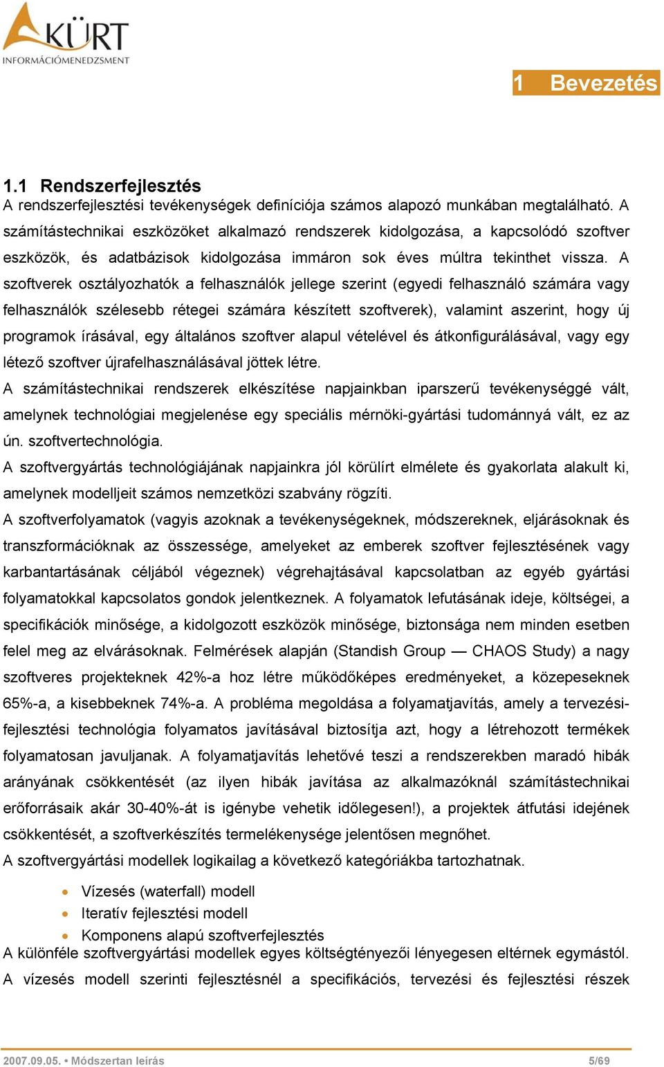 A szoftverek osztályozhatók a felhasználók jellege szerint (egyedi felhasználó számára vagy felhasználók szélesebb rétegei számára készített szoftverek), valamint aszerint, hogy új programok