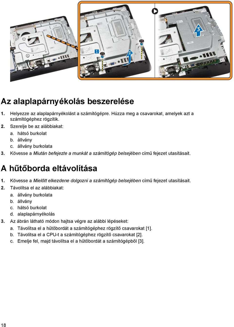 Kövesse a Mielőtt elkezdene dolgozni a számítógép belsejében című fejezet utasításait. 2. Távolítsa el az alábbiakat: a. állvány burkolata b. állvány c. hátsó burkolat d. alaplapárnyékolás 3.