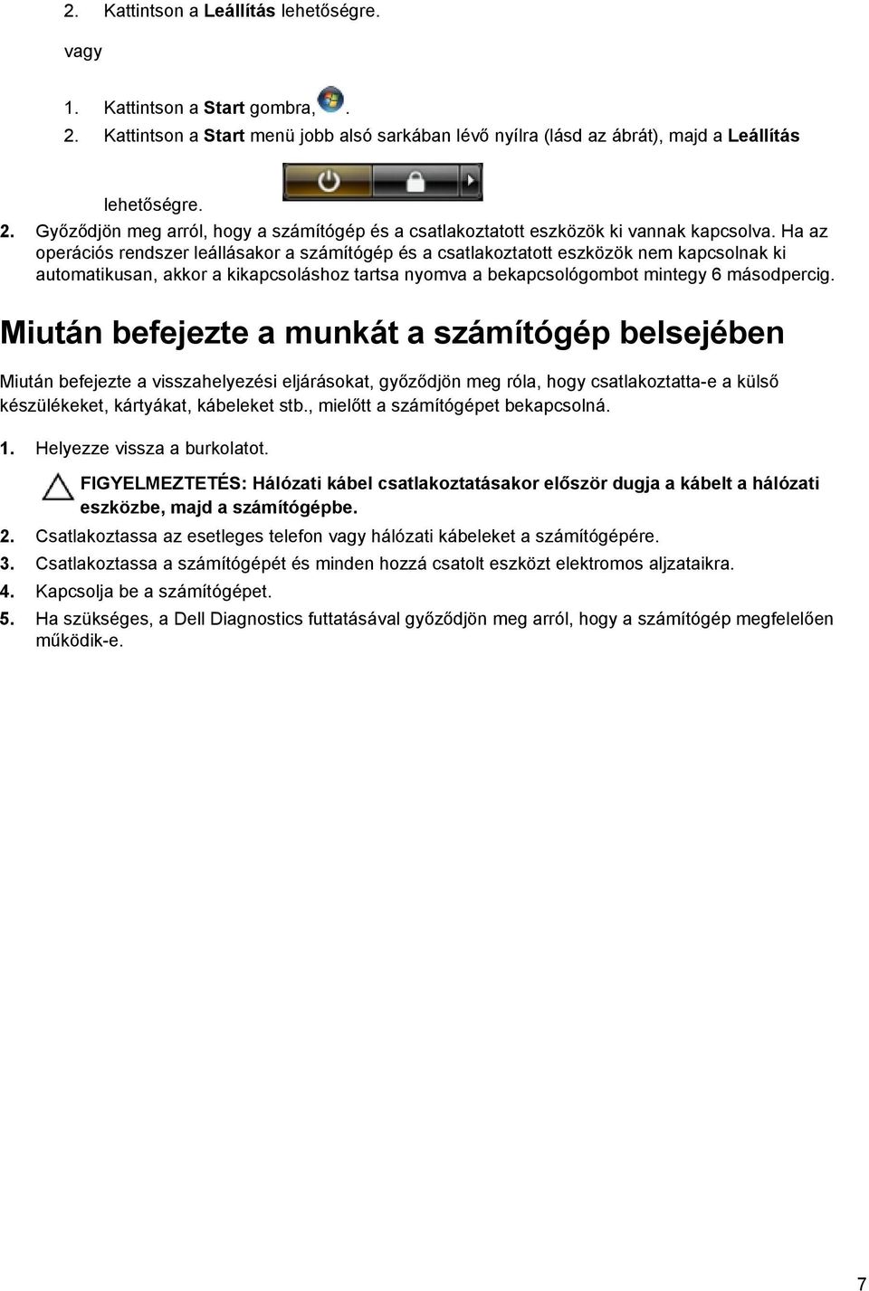 Miután befejezte a munkát a számítógép belsejében Miután befejezte a visszahelyezési eljárásokat, győződjön meg róla, hogy csatlakoztatta-e a külső készülékeket, kártyákat, kábeleket stb.