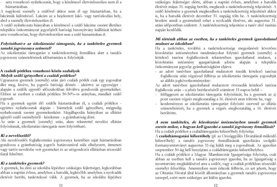 A szülı nyilatkozata hiányában a kérelmezı a szülı lakcíme szerint illetékes települési önkormányzat jegyzıjétıl hatósági bizonyítvány kiállítását kérheti arra vonatkozóan, hogy életvitelszerően nem