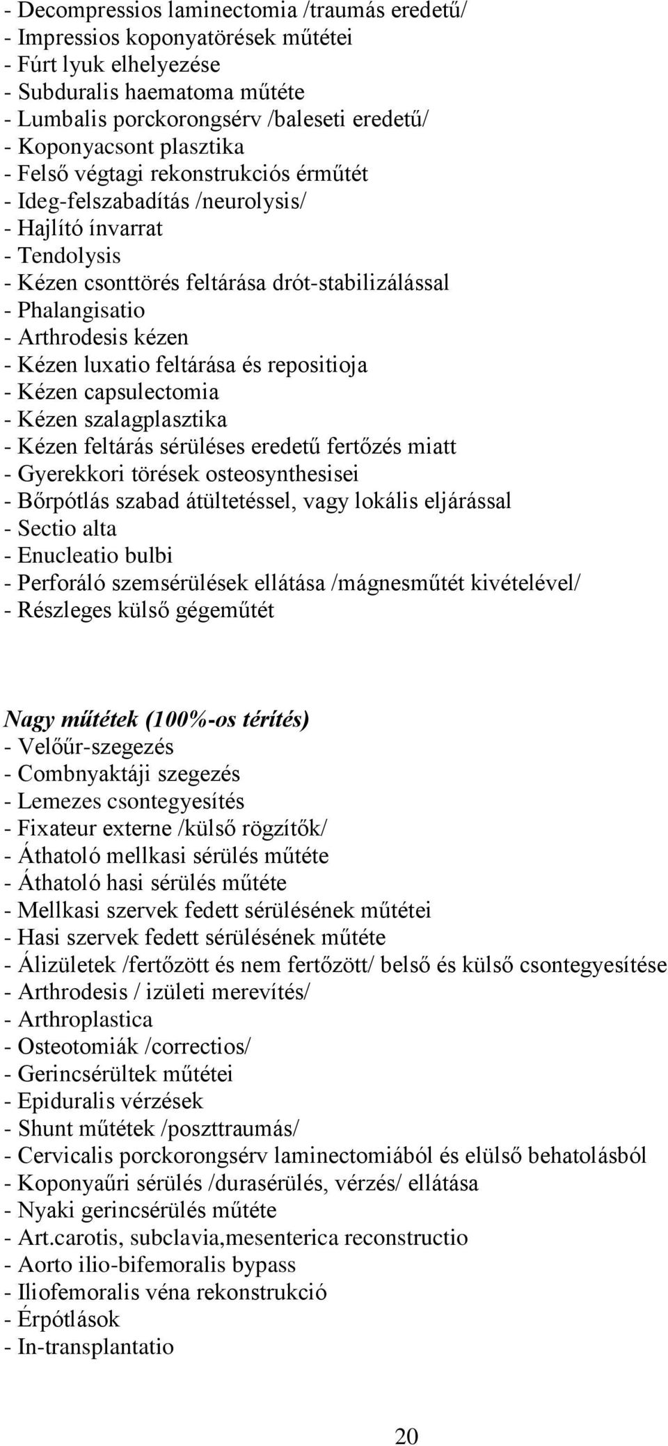 kézen - Kézen luxatio feltárása és repositioja - Kézen capsulectomia - Kézen szalagplasztika - Kézen feltárás sérüléses eredetű fertőzés miatt - Gyerekkori törések osteosynthesisei - Bőrpótlás szabad