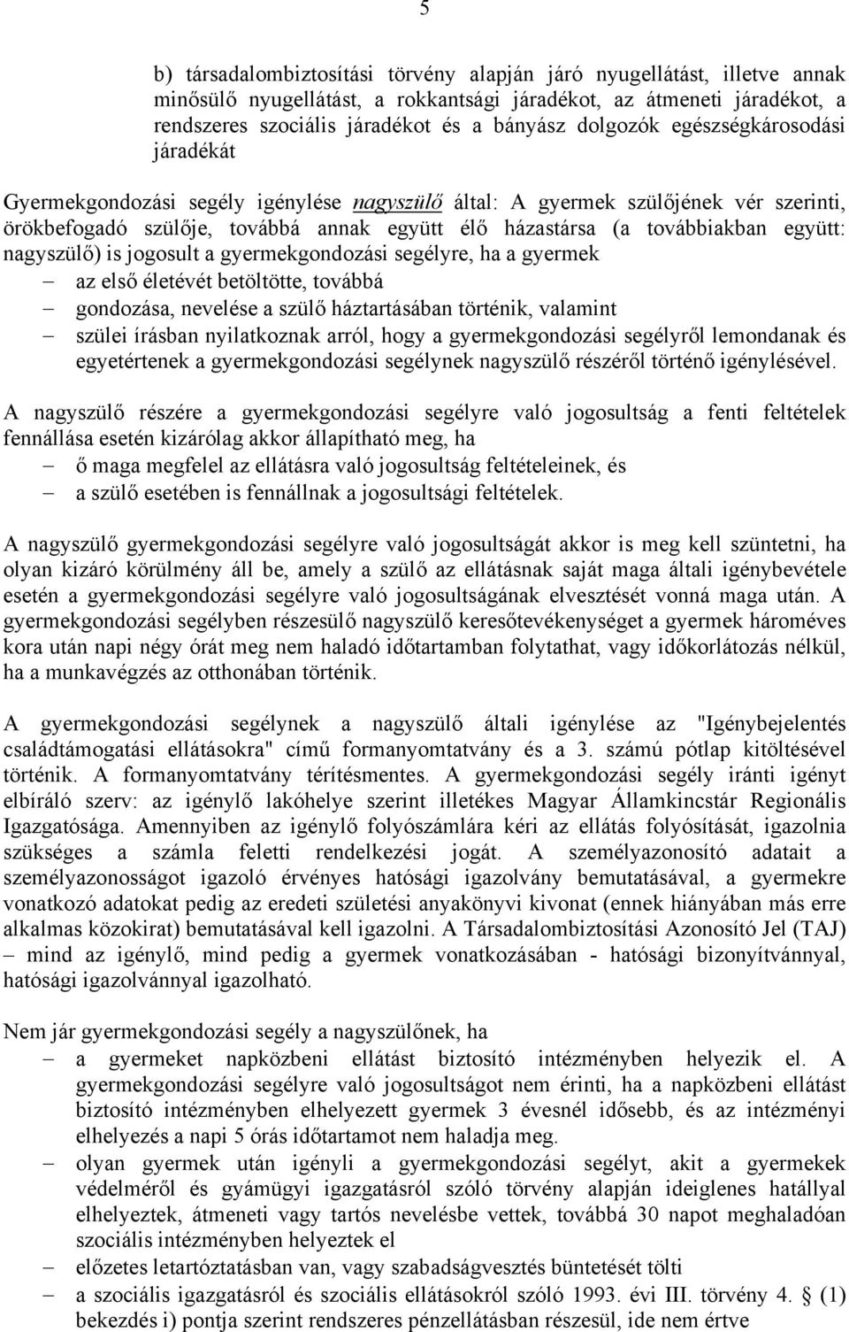 együtt: nagyszülő) is jogosult a gyermekgondozási segélyre, ha a gyermek az első életévét betöltötte, továbbá gondozása, nevelése a szülő háztartásában történik, valamint szülei írásban nyilatkoznak