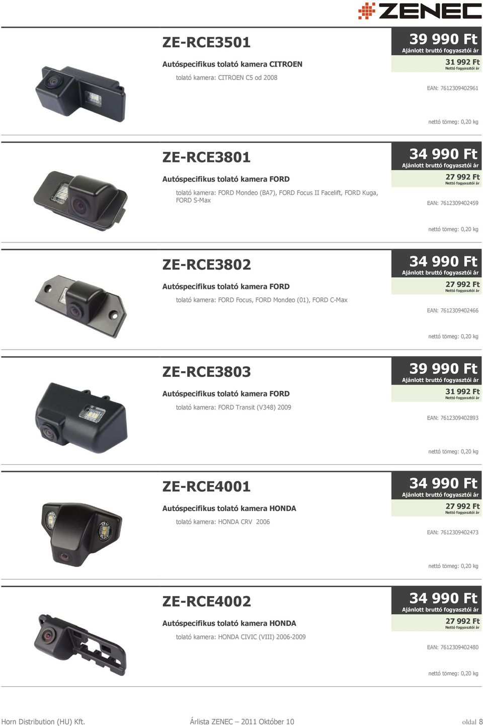 ZE-RCE3803 Autóspecifikus tolató kamera FORD tolató kamera: FORD Transit (V348) 2009 EAN: 7612309402893 ZE-RCE4001 Autóspecifikus tolató kamera HONDA tolató kamera: HONDA CRV 2006 EAN: