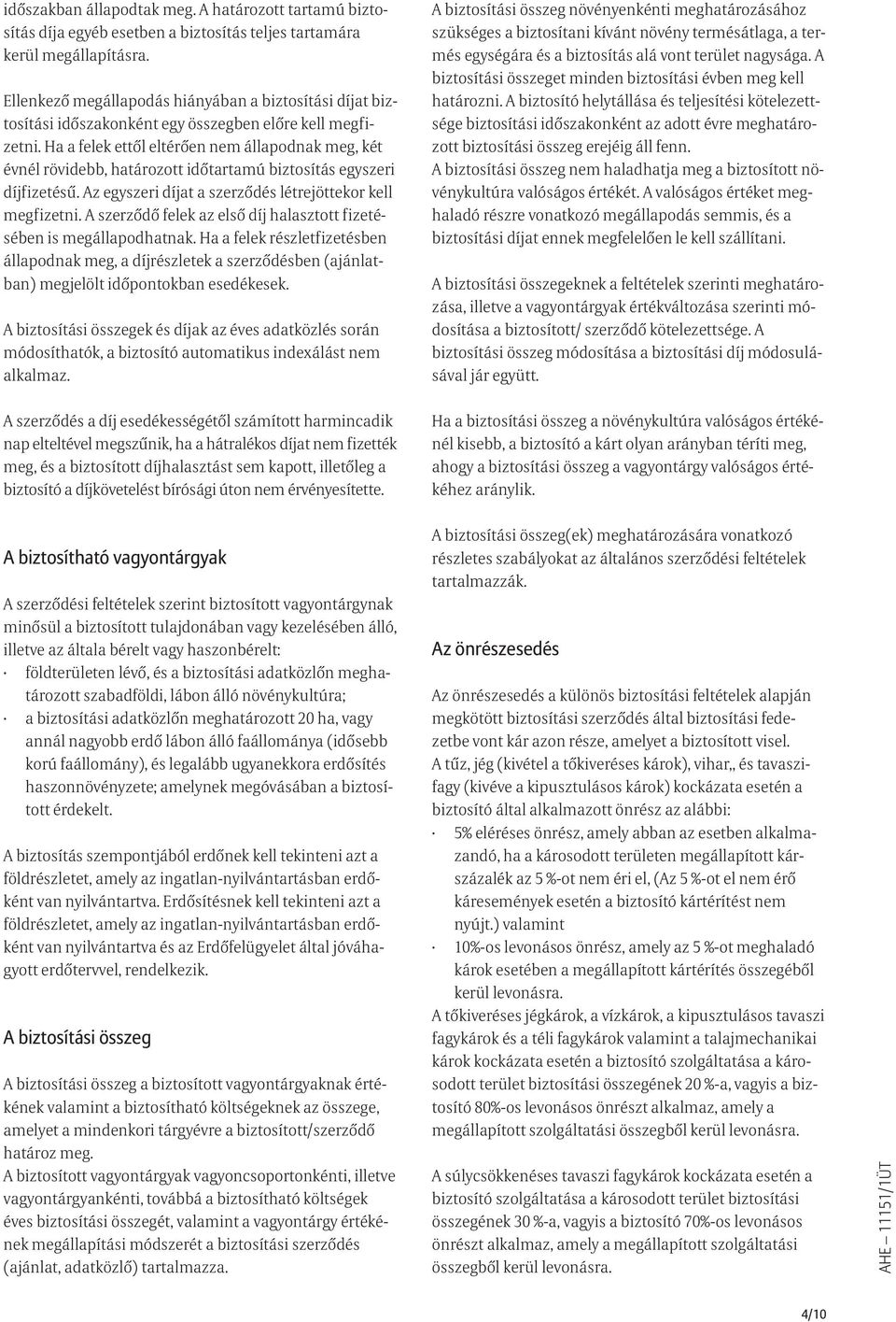 Ha a felek ettől eltérően nem állapodnak meg, két évnél rövidebb, határozott időtartamú biztosítás egyszeri díjfizetésű. Az egyszeri díjat a szerződés létrejöttekor kell megfizetni.