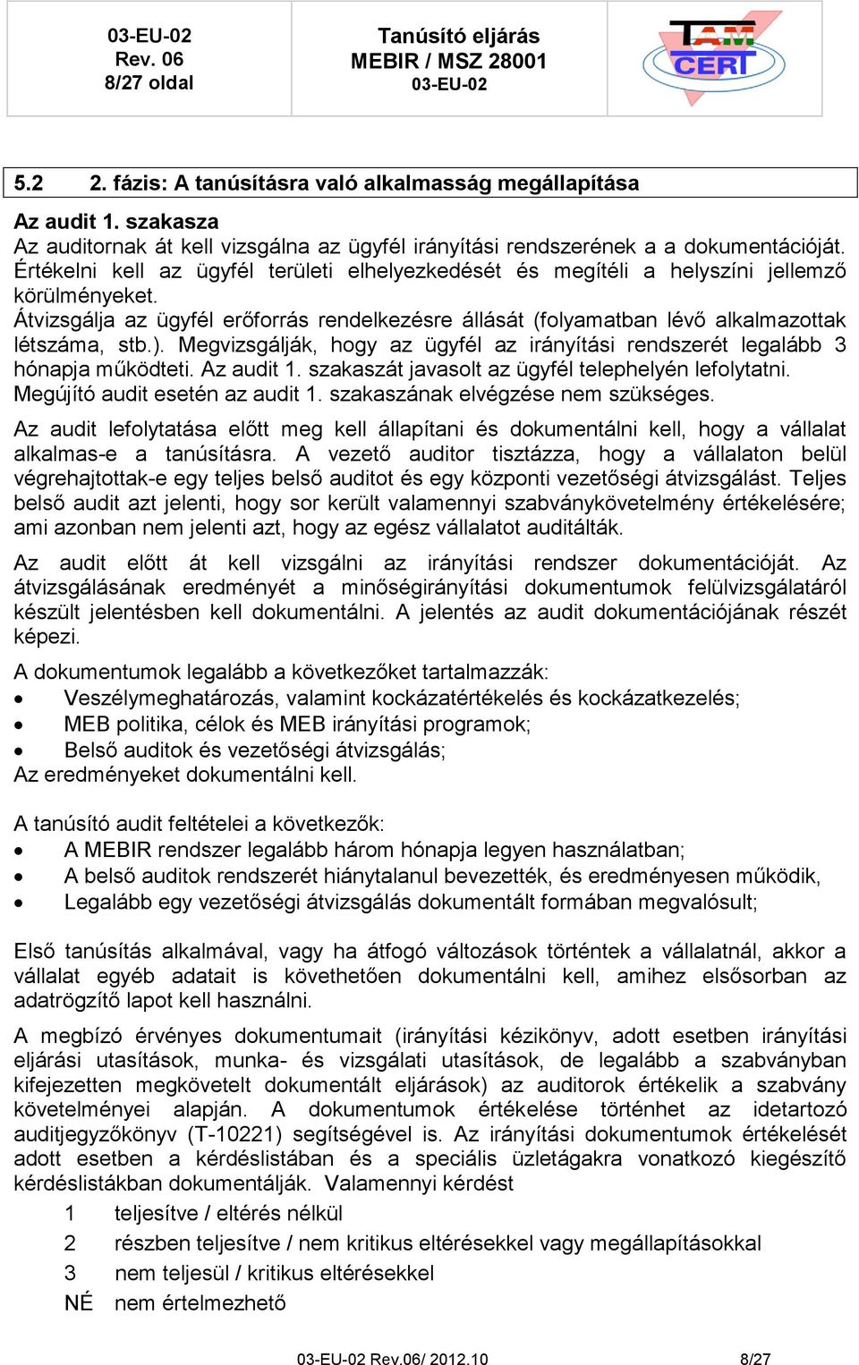 Megvizsgálják, hogy az ügyfél az irányítási rendszerét legalább 3 hónapja működteti. Az audit 1. szakaszát javasolt az ügyfél telephelyén lefolytatni. Megújító audit esetén az audit 1.