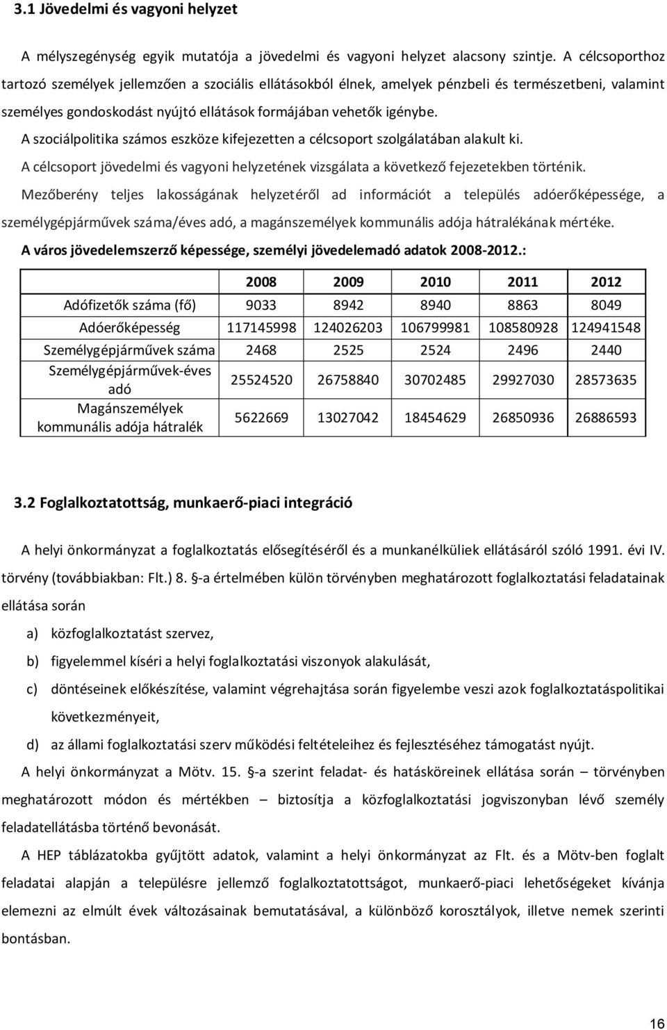 A szociálpolitika számos eszköze kifejezetten a célcsoport szolgálatában alakult ki. A célcsoport jövedelmi és vagyoni helyzetének vizsgálata a következő fejezetekben történik.