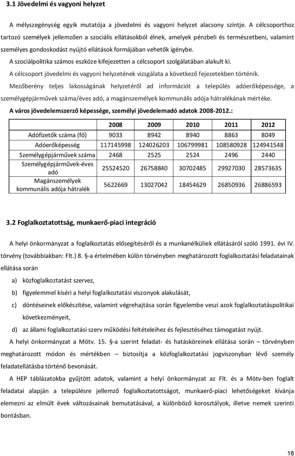 A szociálpolitika számos eszköze kifejezetten a célcsoport szolgálatában alakult ki. A célcsoport jövedelmi és vagyoni helyzetének vizsgálata a következő fejezetekben történik.