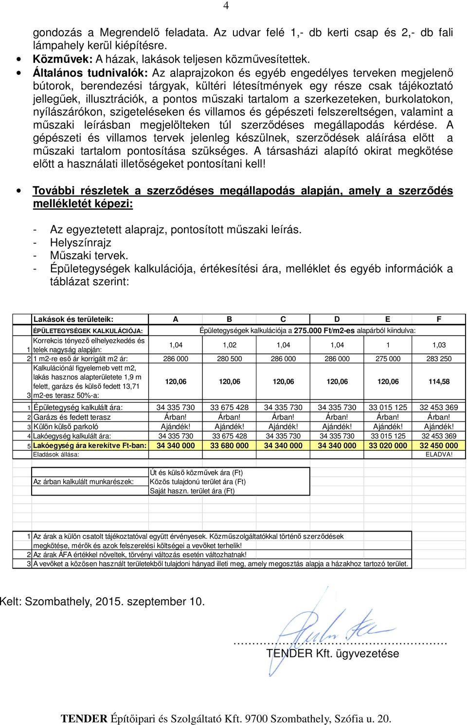 tartalom a szerkezeteken, burkolatokon, nyílászárókon, szigeteléseken és villamos és gépészeti felszereltségen, valamint a műszaki leírásban megjelölteken túl szerződéses megállapodás kérdése.