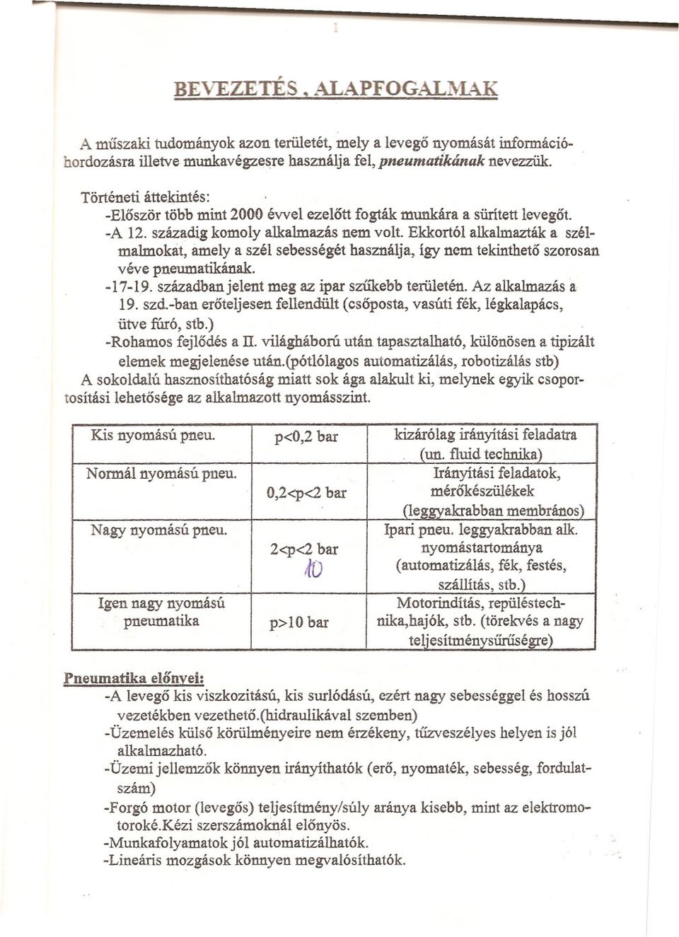 Ekkortól alkalmazták a szélmalmokat, amely a szél sebességét használja, így nem tekintheto szorosan véve pneumatikának. -17-19. században jelent meg az ipar szukebb terilletén. Az alkalmazás a 19.